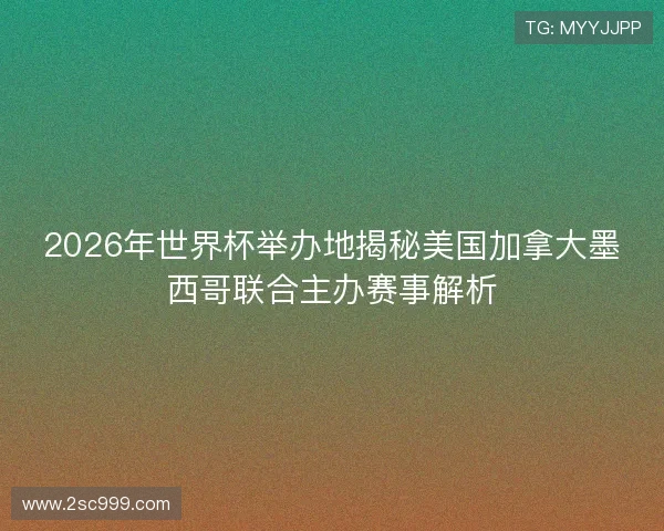 2026年世界杯举办地揭秘美国加拿大墨西哥联合主办赛事解析
